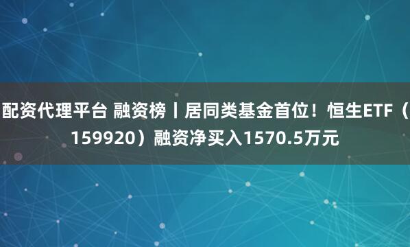 配资代理平台 融资榜丨居同类基金首位！恒生ETF（159920）融资净买入1570.5万元