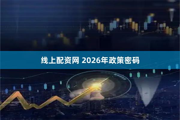 线上配资网 2026年政策密码