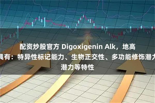 配资炒股官方 Digoxigenin Alk，地高辛炔烃具有：特异性标记能力、生物正交性、多功能修饰潜力等特性