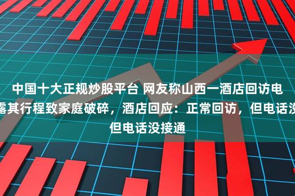 中国十大正规炒股平台 网友称山西一酒店回访电话暴露其行程致家庭破碎，酒店回应：正常回访，但电话没接通