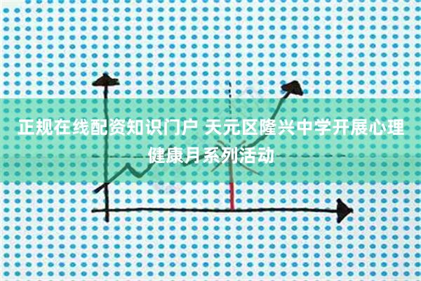 正规在线配资知识门户 天元区隆兴中学开展心理健康月系列活动