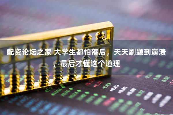 配资论坛之家 大学生都怕落后，天天刷题到崩溃，最后才懂这个道理