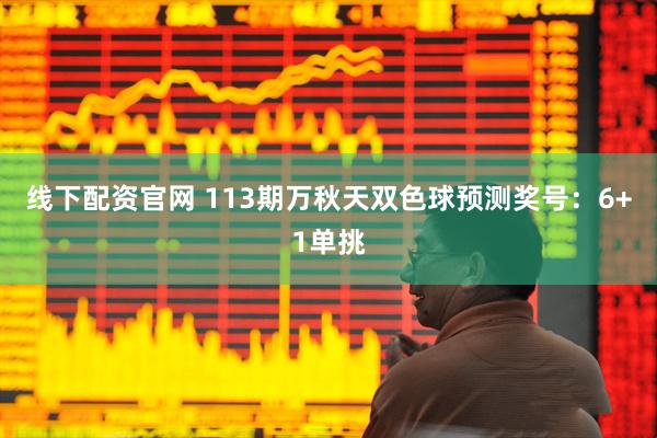 线下配资官网 113期万秋天双色球预测奖号：6+1单挑