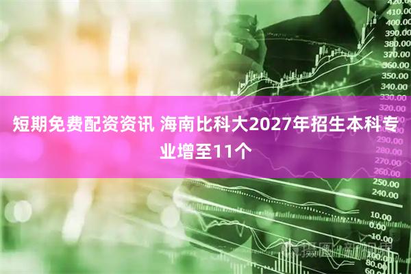 短期免费配资资讯 海南比科大2027年招生本科专业增至11个