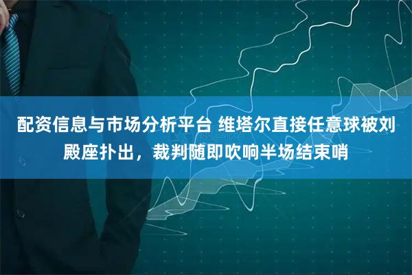 配资信息与市场分析平台 维塔尔直接任意球被刘殿座扑出，裁判随即吹响半场结束哨